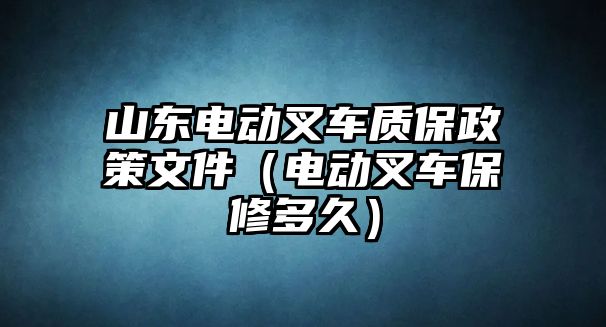 山東電動(dòng)叉車(chē)質(zhì)保政策文件（電動(dòng)叉車(chē)保修多久）