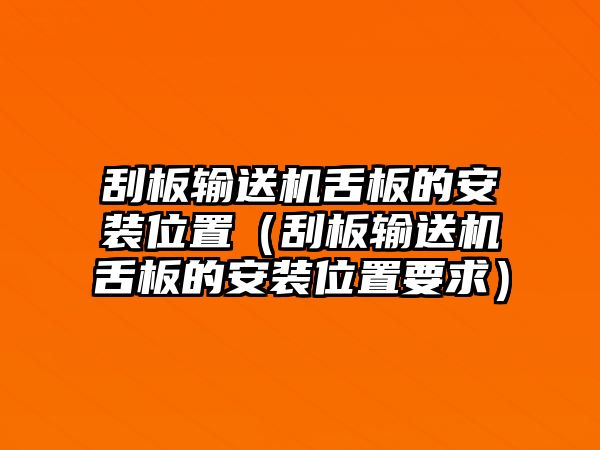 刮板輸送機(jī)舌板的安裝位置（刮板輸送機(jī)舌板的安裝位置要求）