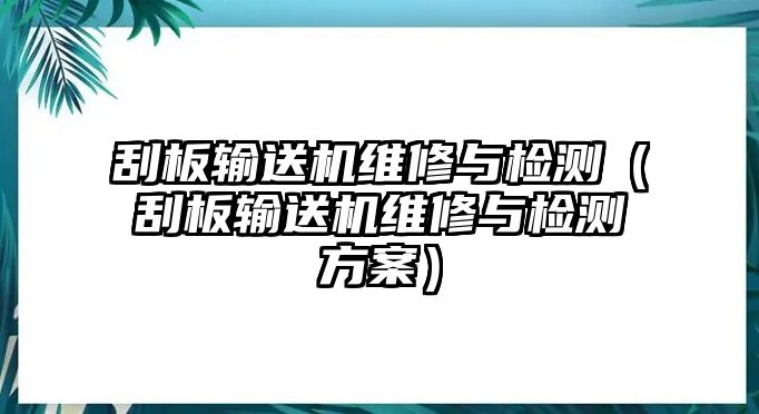 刮板輸送機(jī)維修與檢測（刮板輸送機(jī)維修與檢測方案）