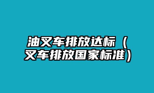 油叉車排放達(dá)標(biāo)（叉車排放國家標(biāo)準(zhǔn)）