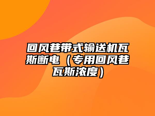 回風(fēng)巷帶式輸送機瓦斯斷電（專用回風(fēng)巷瓦斯?jié)舛龋? class=