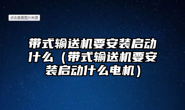 帶式輸送機要安裝啟動什么（帶式輸送機要安裝啟動什么電機）