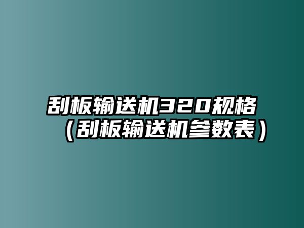 刮板輸送機(jī)320規(guī)格（刮板輸送機(jī)參數(shù)表）