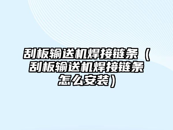 刮板輸送機焊接鏈條（刮板輸送機焊接鏈條怎么安裝）