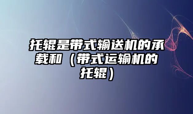 托輥是帶式輸送機的承載和（帶式運輸機的托輥）