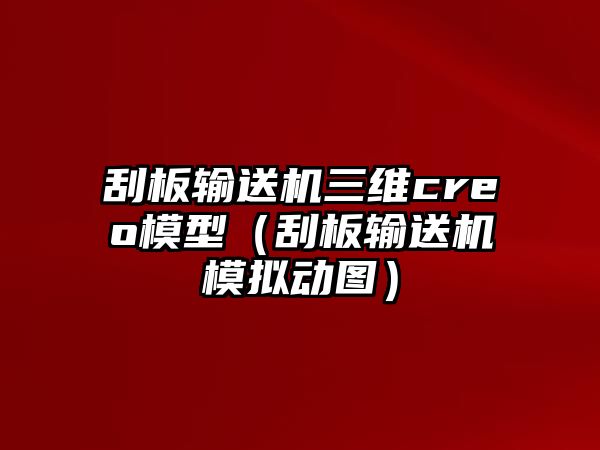 刮板輸送機三維creo模型（刮板輸送機模擬動圖）