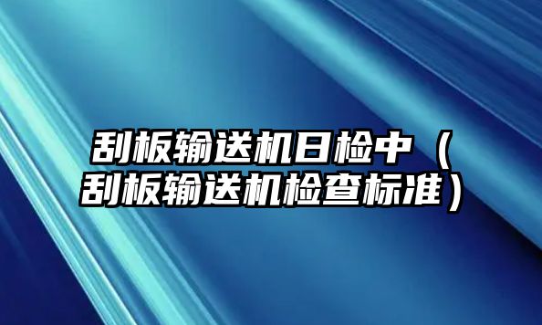 刮板輸送機日檢中（刮板輸送機檢查標準）