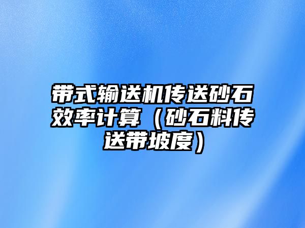 帶式輸送機(jī)傳送砂石效率計(jì)算（砂石料傳送帶坡度）