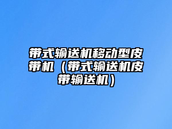 帶式輸送機(jī)移動(dòng)型皮帶機(jī)（帶式輸送機(jī)皮帶輸送機(jī)）