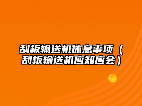 刮板輸送機(jī)休息事項(xiàng)（刮板輸送機(jī)應(yīng)知應(yīng)會）