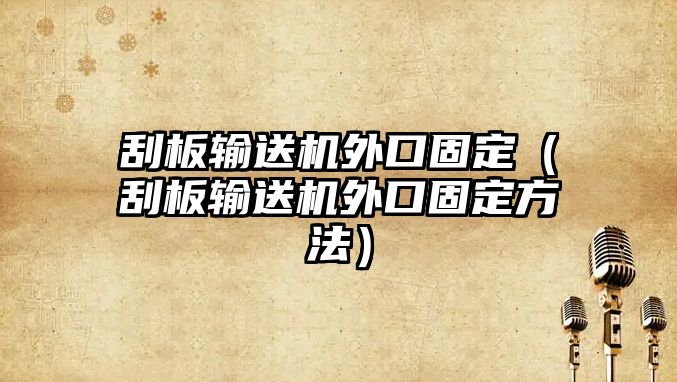 刮板輸送機(jī)外口固定（刮板輸送機(jī)外口固定方法）