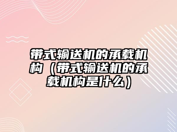 帶式輸送機的承載機構(gòu)（帶式輸送機的承載機構(gòu)是什么）