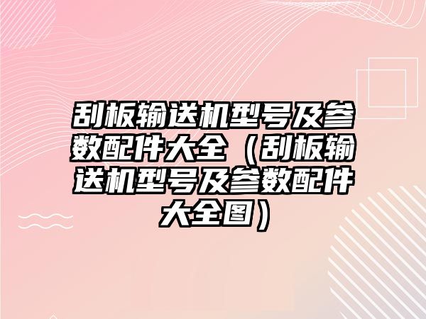 刮板輸送機(jī)型號(hào)及參數(shù)配件大全（刮板輸送機(jī)型號(hào)及參數(shù)配件大全圖）