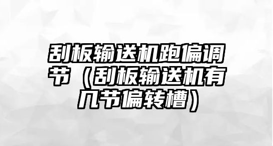 刮板輸送機跑偏調節(jié)（刮板輸送機有幾節(jié)偏轉槽）