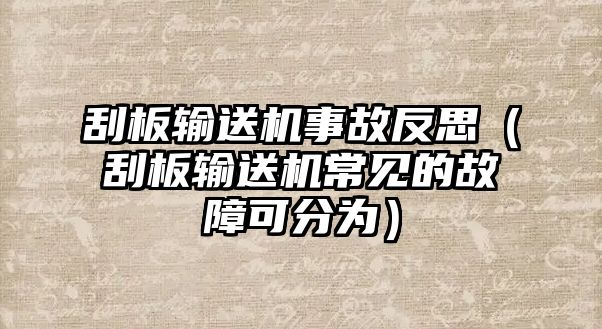 刮板輸送機(jī)事故反思（刮板輸送機(jī)常見的故障可分為）