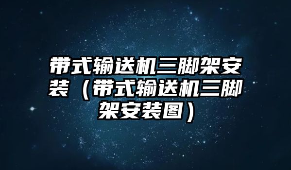 帶式輸送機三腳架安裝（帶式輸送機三腳架安裝圖）