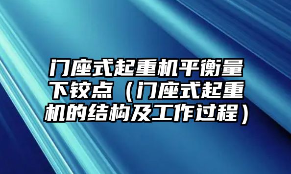 門座式起重機平衡量下鉸點（門座式起重機的結構及工作過程）