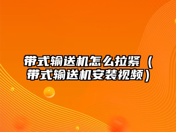 帶式輸送機怎么拉緊（帶式輸送機安裝視頻）