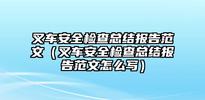 叉車(chē)安全檢查總結(jié)報(bào)告范文（叉車(chē)安全檢查總結(jié)報(bào)告范文怎么寫(xiě)）