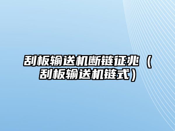 刮板輸送機(jī)斷鏈征兆（刮板輸送機(jī)鏈?zhǔn)剑? class=