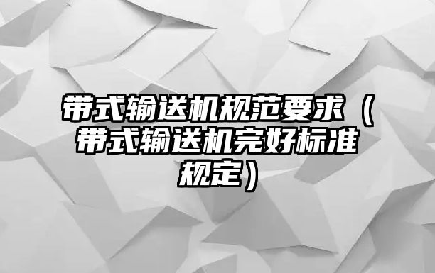 帶式輸送機(jī)規(guī)范要求（帶式輸送機(jī)完好標(biāo)準(zhǔn)規(guī)定）