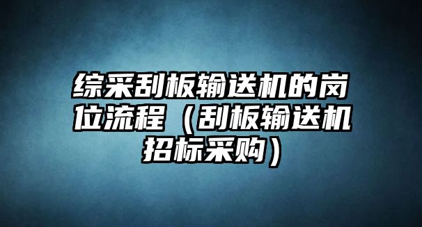 綜采刮板輸送機的崗位流程（刮板輸送機招標采購）