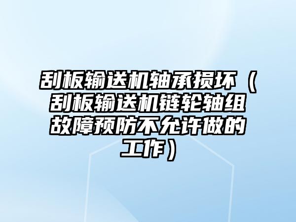 刮板輸送機(jī)軸承損壞（刮板輸送機(jī)鏈輪軸組故障預(yù)防不允許做的工作）