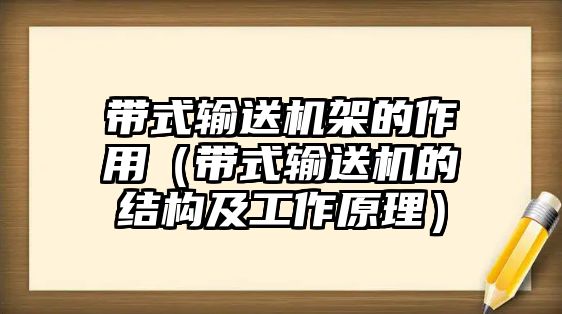 帶式輸送機(jī)架的作用（帶式輸送機(jī)的結(jié)構(gòu)及工作原理）