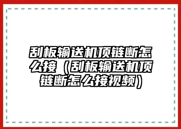 刮板輸送機(jī)頂鏈斷怎么接（刮板輸送機(jī)頂鏈斷怎么接視頻）