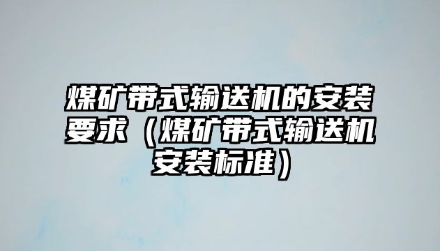 煤礦帶式輸送機的安裝要求（煤礦帶式輸送機安裝標(biāo)準(zhǔn)）