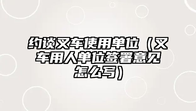 約談叉車使用單位（叉車用人單位簽署意見怎么寫）