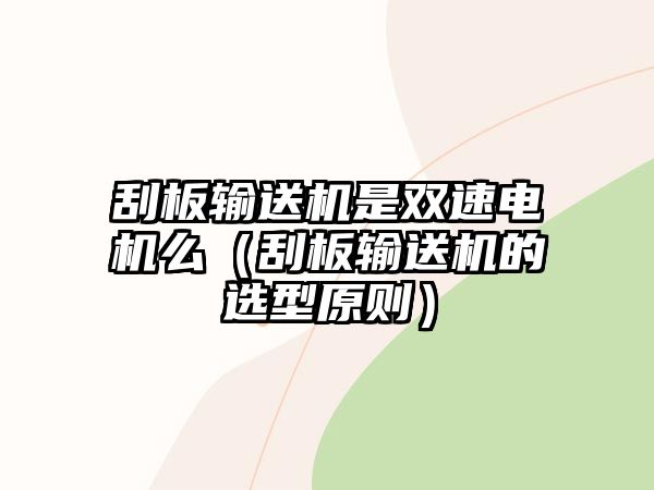 刮板輸送機(jī)是雙速電機(jī)么（刮板輸送機(jī)的選型原則）