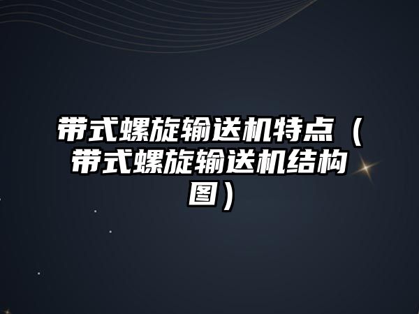 帶式螺旋輸送機特點（帶式螺旋輸送機結(jié)構(gòu)圖）