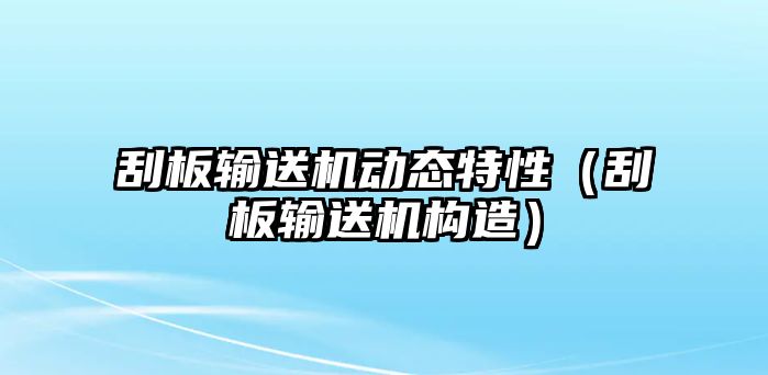 刮板輸送機動態(tài)特性（刮板輸送機構(gòu)造）