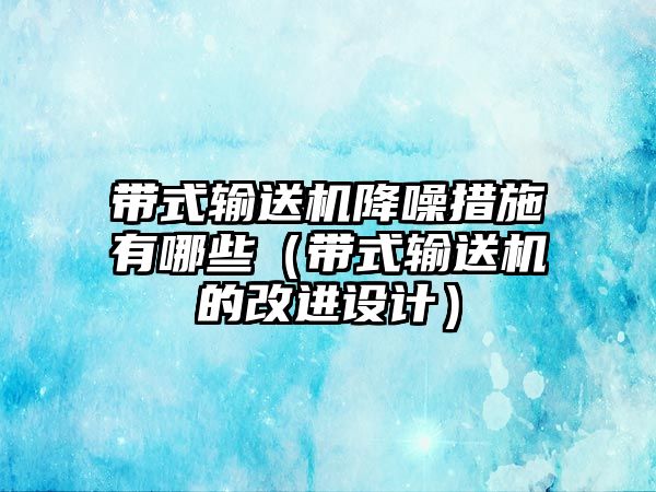 帶式輸送機(jī)降噪措施有哪些（帶式輸送機(jī)的改進(jìn)設(shè)計(jì)）