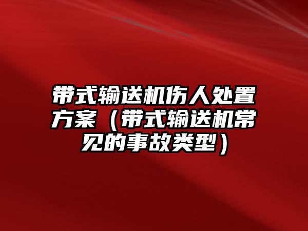 帶式輸送機(jī)傷人處置方案（帶式輸送機(jī)常見的事故類型）