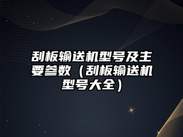 刮板輸送機型號及主要參數(shù)（刮板輸送機型號大全）