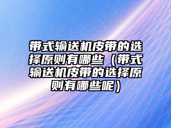 帶式輸送機(jī)皮帶的選擇原則有哪些（帶式輸送機(jī)皮帶的選擇原則有哪些呢）