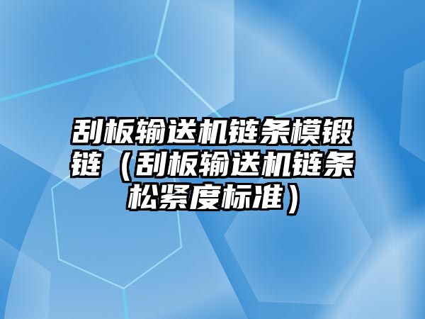 刮板輸送機鏈條模鍛鏈（刮板輸送機鏈條松緊度標準）