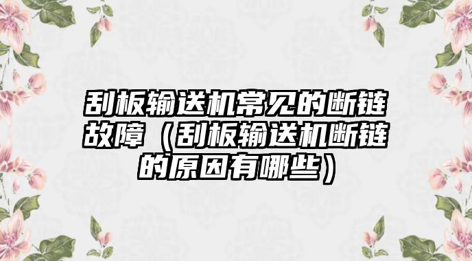 刮板輸送機(jī)常見的斷鏈故障（刮板輸送機(jī)斷鏈的原因有哪些）