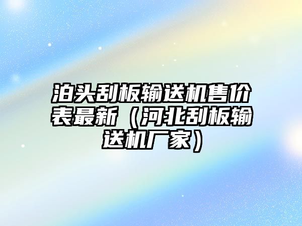 泊頭刮板輸送機售價表最新（河北刮板輸送機廠家）