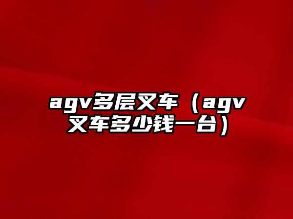 agv多層叉車（agv叉車多少錢一臺(tái)）