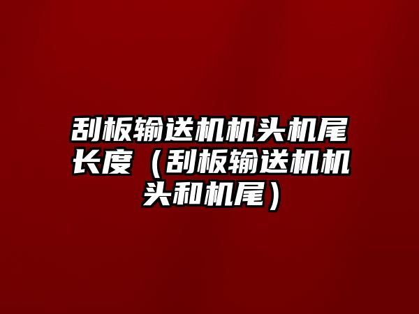 刮板輸送機機頭機尾長度（刮板輸送機機頭和機尾）