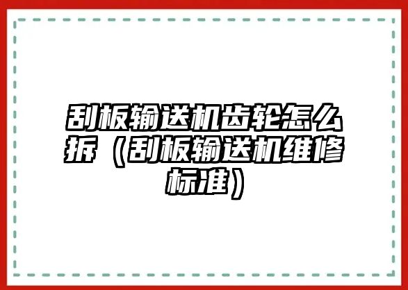 刮板輸送機齒輪怎么拆（刮板輸送機維修標(biāo)準(zhǔn)）