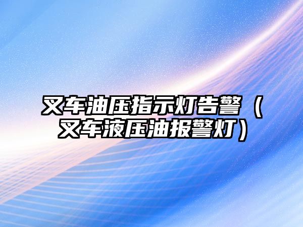 叉車油壓指示燈告警（叉車液壓油報警燈）