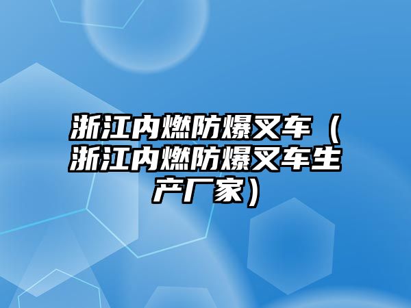 浙江內(nèi)燃防爆叉車（浙江內(nèi)燃防爆叉車生產(chǎn)廠家）