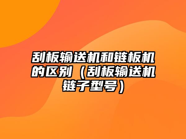 刮板輸送機和鏈板機的區(qū)別（刮板輸送機鏈子型號）