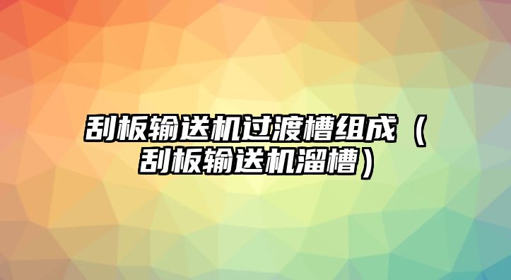 刮板輸送機過渡槽組成（刮板輸送機溜槽）