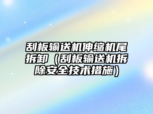 刮板輸送機(jī)伸縮機(jī)尾拆卸（刮板輸送機(jī)拆除安全技術(shù)措施）