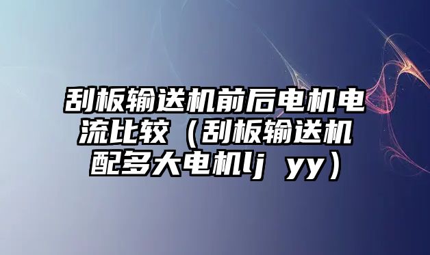 刮板輸送機(jī)前后電機(jī)電流比較（刮板輸送機(jī)配多大電機(jī)lj yy）